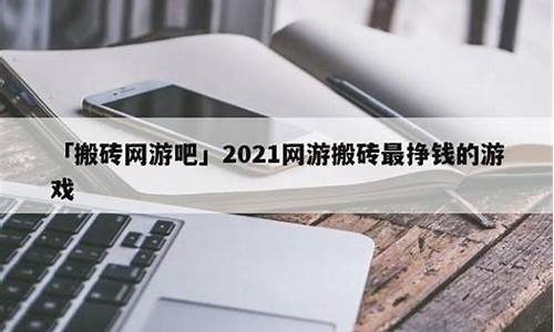 2021搬砖最挣钱的手机游戏_2021搬